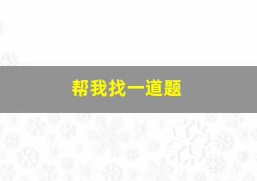 帮我找一道题