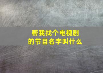 帮我找个电视剧的节目名字叫什么