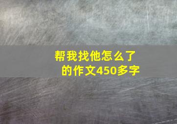 帮我找他怎么了的作文450多字