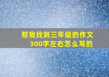 帮我找到三年级的作文300字左右怎么写的