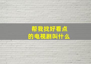 帮我找好看点的电视剧叫什么