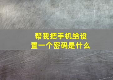 帮我把手机给设置一个密码是什么