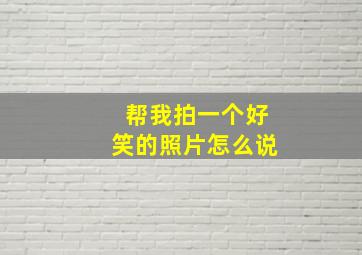 帮我拍一个好笑的照片怎么说