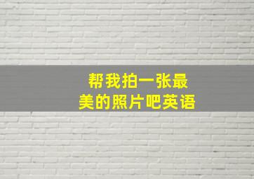 帮我拍一张最美的照片吧英语