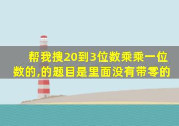 帮我搜20到3位数乘乘一位数的,的题目是里面没有带零的