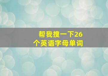 帮我搜一下26个英语字母单词