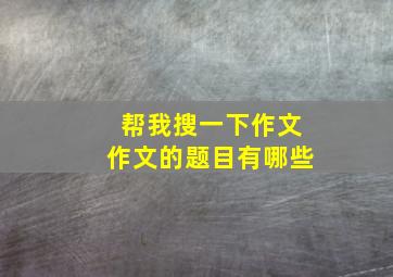 帮我搜一下作文作文的题目有哪些