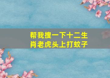 帮我搜一下十二生肖老虎头上打蚊子