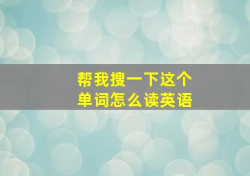 帮我搜一下这个单词怎么读英语