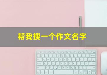 帮我搜一个作文名字