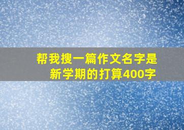 帮我搜一篇作文名字是新学期的打算400字