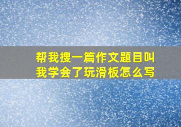 帮我搜一篇作文题目叫我学会了玩滑板怎么写