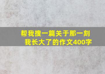 帮我搜一篇关于那一刻我长大了的作文400字