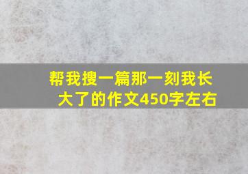 帮我搜一篇那一刻我长大了的作文450字左右