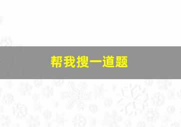 帮我搜一道题