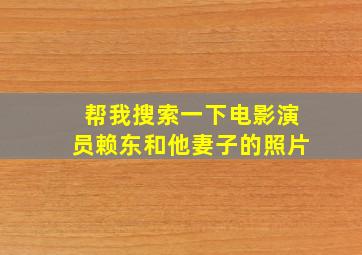 帮我搜索一下电影演员赖东和他妻子的照片