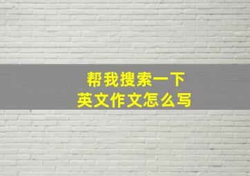 帮我搜索一下英文作文怎么写