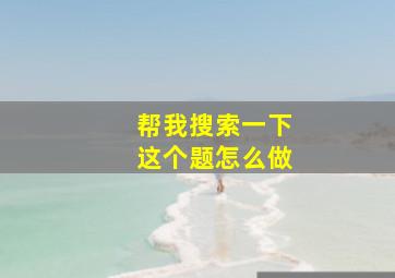 帮我搜索一下这个题怎么做