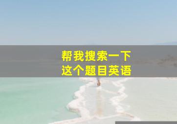 帮我搜索一下这个题目英语