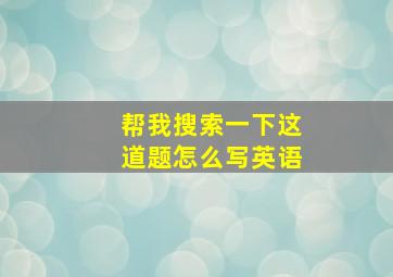 帮我搜索一下这道题怎么写英语