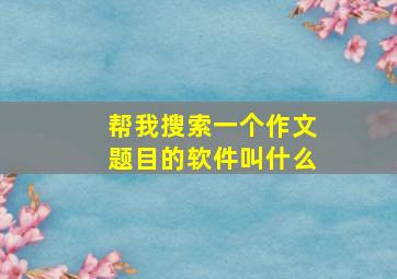 帮我搜索一个作文题目的软件叫什么