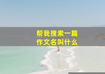 帮我搜索一篇作文名叫什么