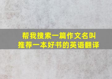 帮我搜索一篇作文名叫推荐一本好书的英语翻译