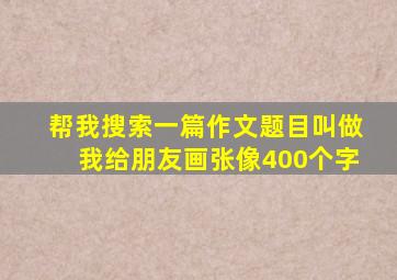 帮我搜索一篇作文题目叫做我给朋友画张像400个字