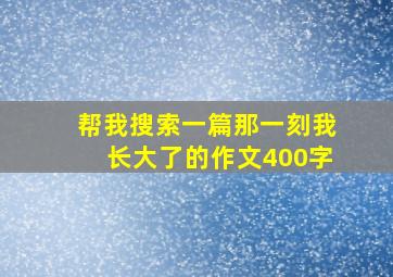 帮我搜索一篇那一刻我长大了的作文400字