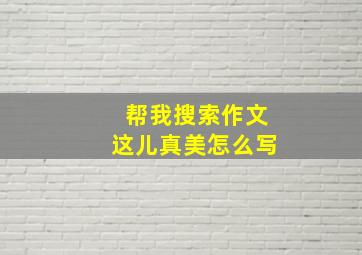 帮我搜索作文这儿真美怎么写