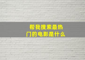 帮我搜索最热门的电影是什么