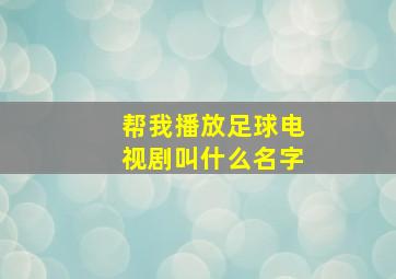 帮我播放足球电视剧叫什么名字