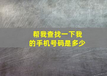 帮我查找一下我的手机号码是多少