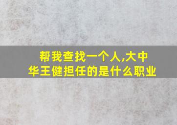 帮我查找一个人,大中华王健担任的是什么职业