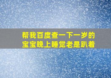 帮我百度查一下一岁的宝宝晚上睡觉老是趴着