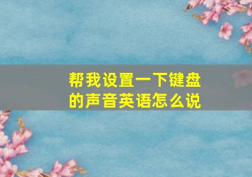 帮我设置一下键盘的声音英语怎么说