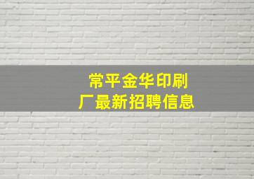 常平金华印刷厂最新招聘信息