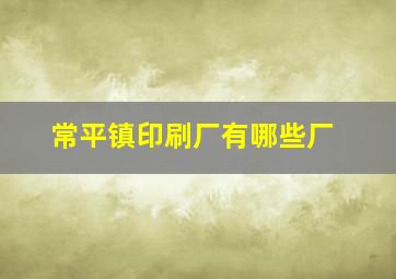 常平镇印刷厂有哪些厂