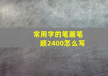 常用字的笔画笔顺2400怎么写