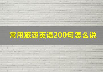 常用旅游英语200句怎么说