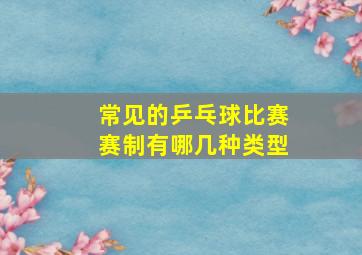 常见的乒乓球比赛赛制有哪几种类型