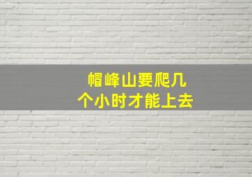 帽峰山要爬几个小时才能上去