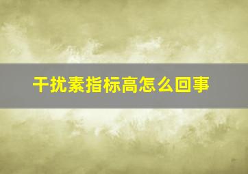 干扰素指标高怎么回事