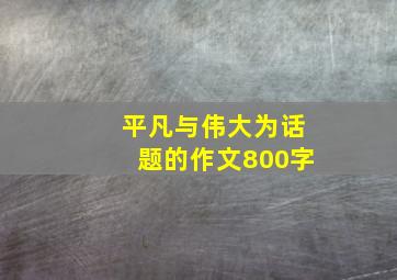 平凡与伟大为话题的作文800字