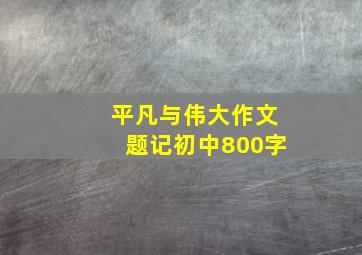 平凡与伟大作文题记初中800字