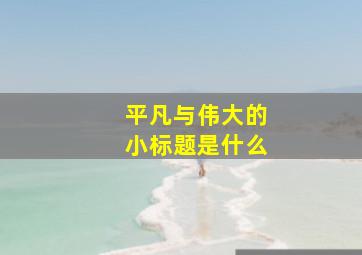 平凡与伟大的小标题是什么