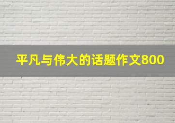 平凡与伟大的话题作文800