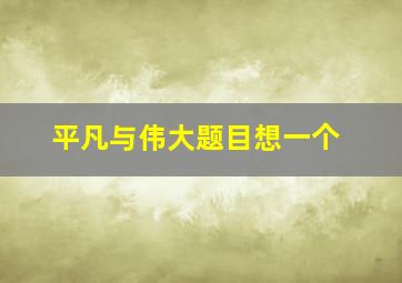 平凡与伟大题目想一个