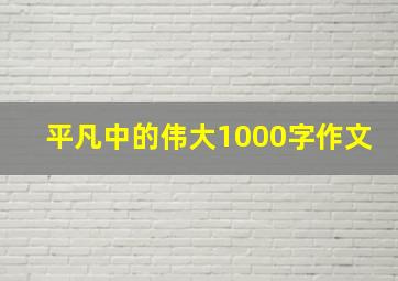 平凡中的伟大1000字作文