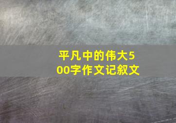 平凡中的伟大500字作文记叙文